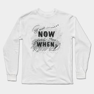 If not now, then when? Long Sleeve T-Shirt
